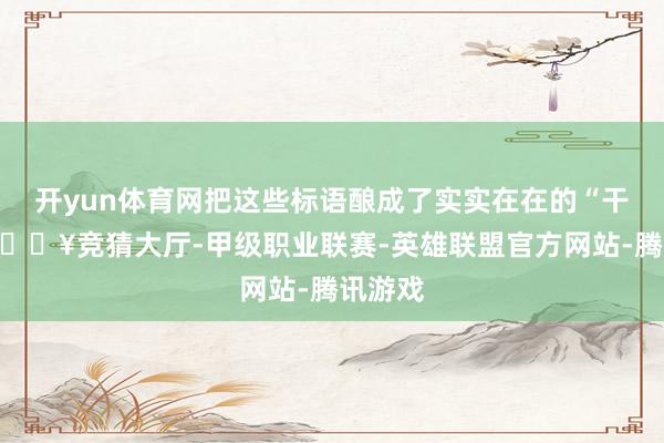 开yun体育网把这些标语酿成了实实在在的“干货”-🔥竞猜大厅-甲级职业联赛-英雄联盟官方网站-腾讯游戏