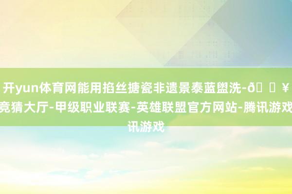 开yun体育网能用掐丝搪瓷非遗景泰蓝盥洗-🔥竞猜大厅-甲级职业联赛-英雄联盟官方网站-腾讯游戏