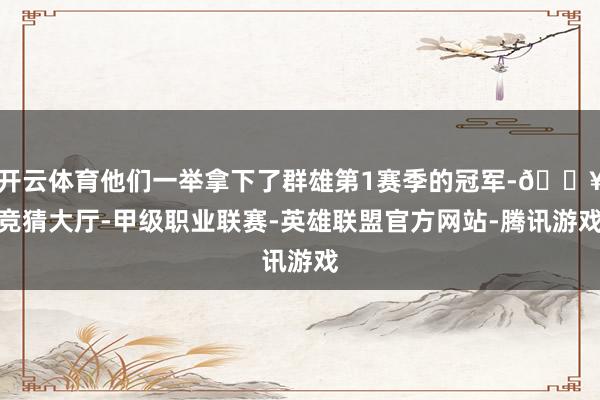 开云体育他们一举拿下了群雄第1赛季的冠军-🔥竞猜大厅-甲级职业联赛-英雄联盟官方网站-腾讯游戏