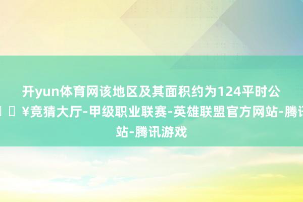 开yun体育网该地区及其面积约为124平时公里-🔥竞猜大厅-甲级职业联赛-英雄联盟官方网站-腾讯游戏