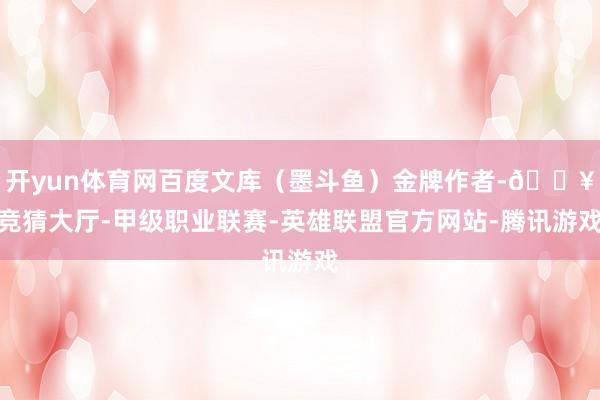 开yun体育网百度文库（墨斗鱼）金牌作者-🔥竞猜大厅-甲级职业联赛-英雄联盟官方网站-腾讯游戏