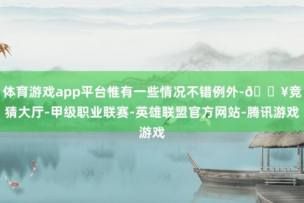 体育游戏app平台惟有一些情况不错例外-🔥竞猜大厅-甲级职业联赛-英雄联盟官方网站-腾讯游戏