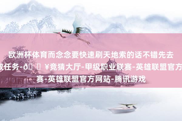欧洲杯体育而念念要快速刷天地索的话不错先去十字街头找邪教任务-🔥竞猜大厅-甲级职业联赛-英雄联盟官方网站-腾讯游戏