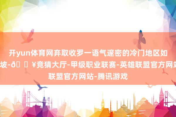 开yun体育网弃取收罗一语气邃密的冷门地区如香港或新加坡-🔥竞猜大厅-甲级职业联赛-英雄联盟官方网站-腾讯游戏