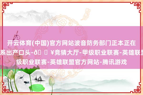 开云体育(中国)官方网站波音防务部门正本正在扩建圣路易斯地区关系出产口头-🔥竞猜大厅-甲级职业联赛-英雄联盟官方网站-腾讯游戏