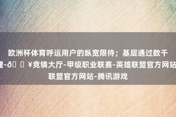 欧洲杯体育呼运用户的纵宽限待；基层通过数千圈细巧纹理-🔥竞猜大厅-甲级职业联赛-英雄联盟官方网站-腾讯游戏