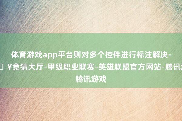 体育游戏app平台则对多个控件进行标注解决-🔥竞猜大厅-甲级职业联赛-英雄联盟官方网站-腾讯游戏