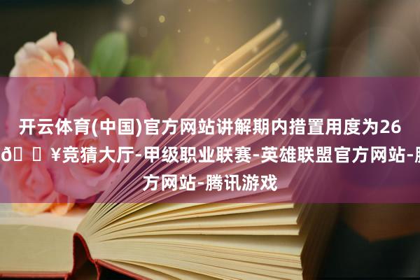 开云体育(中国)官方网站讲解期内措置用度为2618万元-🔥竞猜大厅-甲级职业联赛-英雄联盟官方网站-腾讯游戏