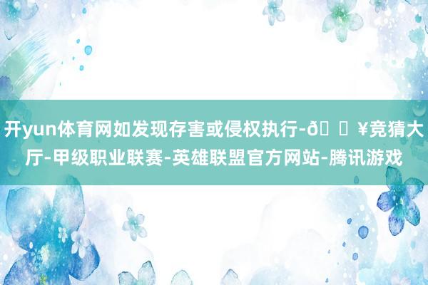 开yun体育网如发现存害或侵权执行-🔥竞猜大厅-甲级职业联赛-英雄联盟官方网站-腾讯游戏