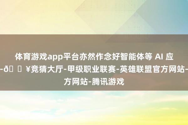 体育游戏app平台亦然作念好智能体等 AI 应用的要害-🔥竞猜大厅-甲级职业联赛-英雄联盟官方网站-腾讯游戏