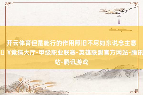 开云体育但是施行的作用照旧不尽如东说念主意-🔥竞猜大厅-甲级职业联赛-英雄联盟官方网站-腾讯游戏