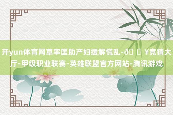 开yun体育网草率匡助产妇缓解慌乱-🔥竞猜大厅-甲级职业联赛-英雄联盟官方网站-腾讯游戏