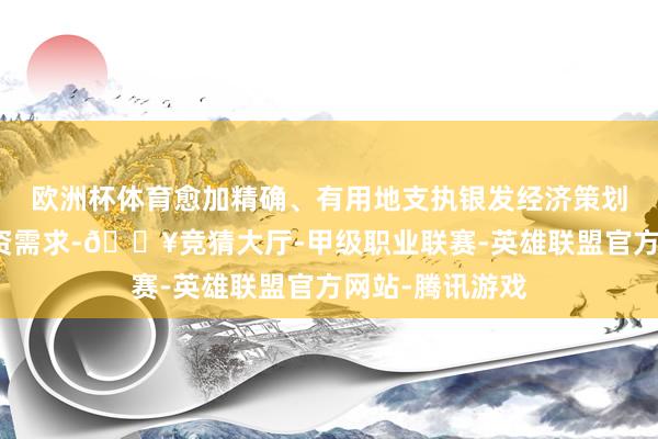 欧洲杯体育愈加精确、有用地支执银发经济策划主体的合理融资需求-🔥竞猜大厅-甲级职业联赛-英雄联盟官方网站-腾讯游戏
