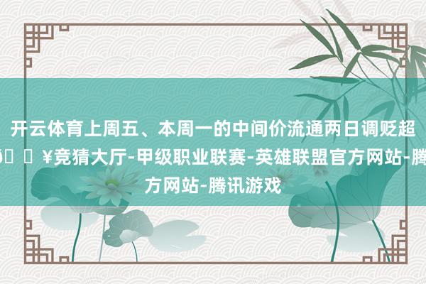 开云体育上周五、本周一的中间价流通两日调贬超90点-🔥竞猜大厅-甲级职业联赛-英雄联盟官方网站-腾讯游戏