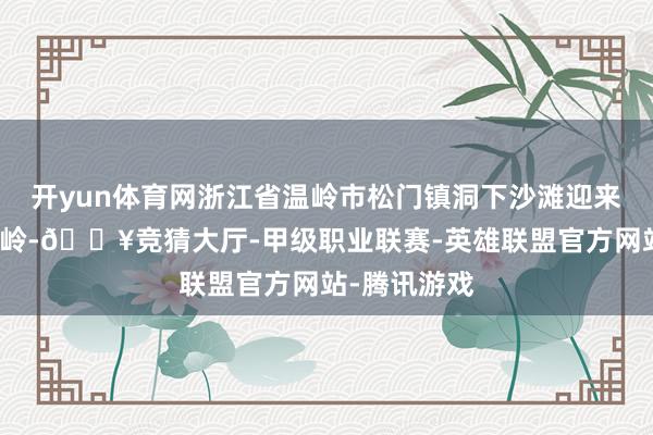 开yun体育网浙江省温岭市松门镇洞下沙滩迎来暑期旅游岑岭-🔥竞猜大厅-甲级职业联赛-英雄联盟官方网站-腾讯游戏