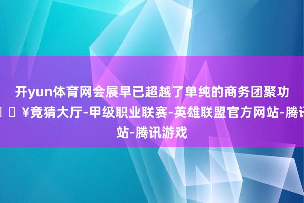 开yun体育网会展早已超越了单纯的商务团聚功能-🔥竞猜大厅-甲级职业联赛-英雄联盟官方网站-腾讯游戏