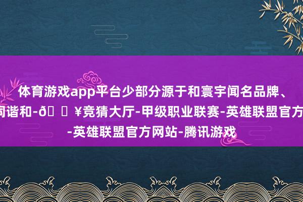 体育游戏app平台少部分源于和寰宇闻名品牌、赛车团队的共同谐和-🔥竞猜大厅-甲级职业联赛-英雄联盟官方网站-腾讯游戏