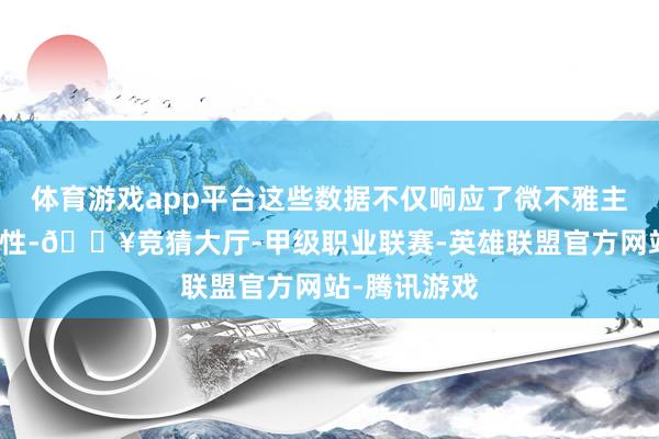 体育游戏app平台这些数据不仅响应了微不雅主体的策动韧性-🔥竞猜大厅-甲级职业联赛-英雄联盟官方网站-腾讯游戏