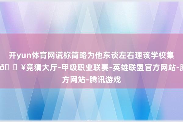 开yun体育网谎称简略为他东谈左右理该学校集体户口-🔥竞猜大厅-甲级职业联赛-英雄联盟官方网站-腾讯游戏