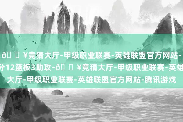 🔥竞猜大厅-甲级职业联赛-英雄联盟官方网站-腾讯游戏唐斯空砍24分12篮板3助攻-🔥竞猜大厅-甲级职业联赛-英雄联盟官方网站-腾讯游戏