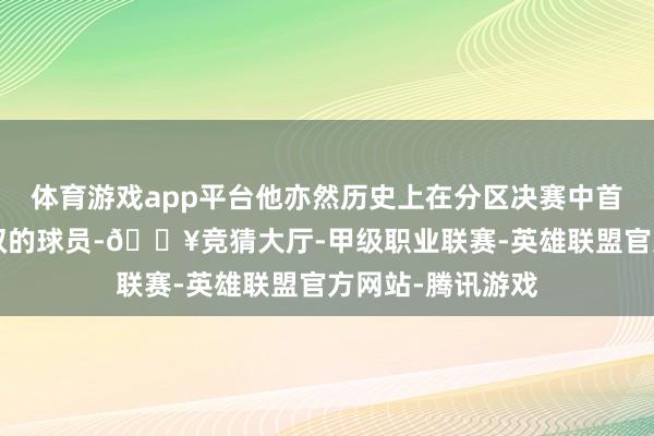 体育游戏app平台他亦然历史上在分区决赛中首个打出0诞妄三双的球员-🔥竞猜大厅-甲级职业联赛-英雄联盟官方网站-腾讯游戏