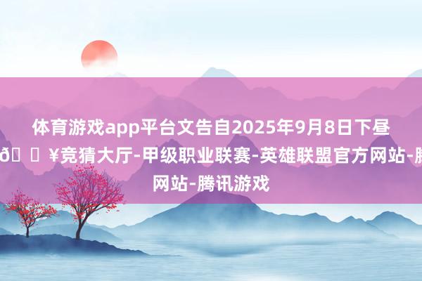 体育游戏app平台文告自2025年9月8日下昼三时起-🔥竞猜大厅-甲级职业联赛-英雄联盟官方网站-腾讯游戏