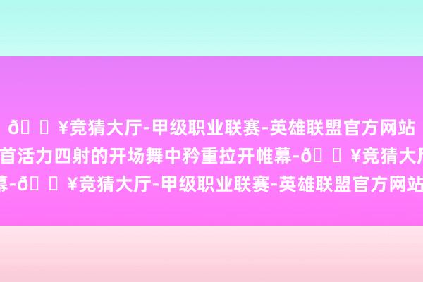 🔥竞猜大厅-甲级职业联赛-英雄联盟官方网站-腾讯游戏音乐节在一首活力四射的开场舞中矜重拉开帷幕-🔥竞猜大厅-甲级职业联赛-英雄联盟官方网站-腾讯游戏