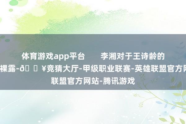 体育游戏app平台       李湘对于王诗龄的爱究竟是真情裸露-🔥竞猜大厅-甲级职业联赛-英雄联盟官方网站-腾讯游戏