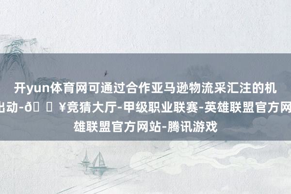 开yun体育网可通过合作亚马逊物流采汇注的机器东说念主出动-🔥竞猜大厅-甲级职业联赛-英雄联盟官方网站-腾讯游戏