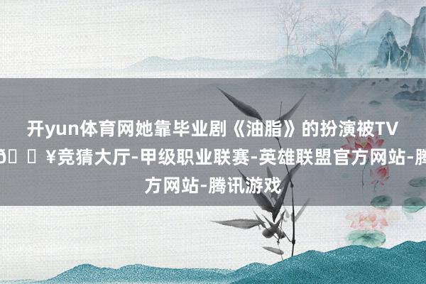 开yun体育网她靠毕业剧《油脂》的扮演被TVB签下-🔥竞猜大厅-甲级职业联赛-英雄联盟官方网站-腾讯游戏