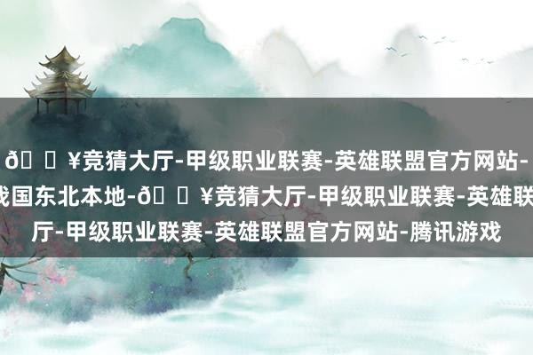 🔥竞猜大厅-甲级职业联赛-英雄联盟官方网站-腾讯游戏　　吉林市位于我国东北本地-🔥竞猜大厅-甲级职业联赛-英雄联盟官方网站-腾讯游戏