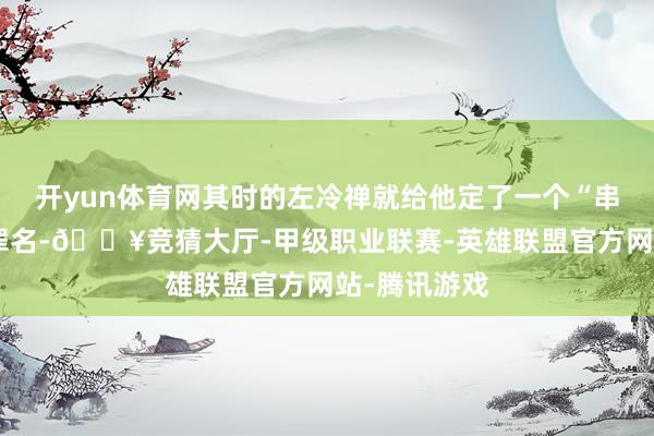 开yun体育网其时的左冷禅就给他定了一个“串通魔教”的罪名-🔥竞猜大厅-甲级职业联赛-英雄联盟官方网站-腾讯游戏