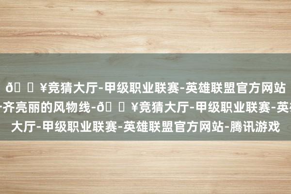 🔥竞猜大厅-甲级职业联赛-英雄联盟官方网站-腾讯游戏成为江边一齐亮丽的风物线-🔥竞猜大厅-甲级职业联赛-英雄联盟官方网站-腾讯游戏