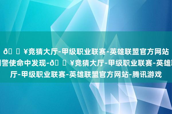 🔥竞猜大厅-甲级职业联赛-英雄联盟官方网站-腾讯游戏云南临沧网警使命中发现-🔥竞猜大厅-甲级职业联赛-英雄联盟官方网站-腾讯游戏