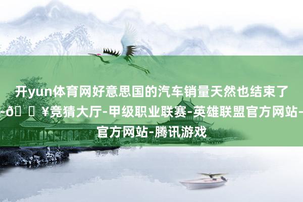 开yun体育网好意思国的汽车销量天然也结束了老成增长-🔥竞猜大厅-甲级职业联赛-英雄联盟官方网站-腾讯游戏