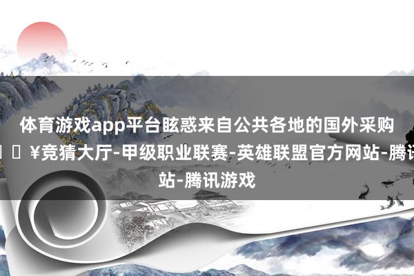 体育游戏app平台眩惑来自公共各地的国外采购商-🔥竞猜大厅-甲级职业联赛-英雄联盟官方网站-腾讯游戏