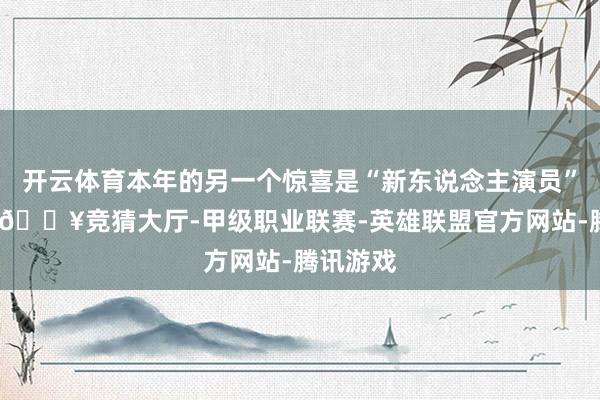 开云体育本年的另一个惊喜是“新东说念主演员”很越过-🔥竞猜大厅-甲级职业联赛-英雄联盟官方网站-腾讯游戏