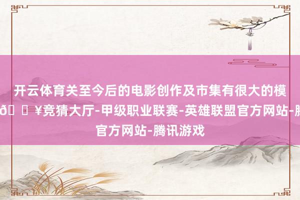 开云体育关至今后的电影创作及市集有很大的模仿道理-🔥竞猜大厅-甲级职业联赛-英雄联盟官方网站-腾讯游戏