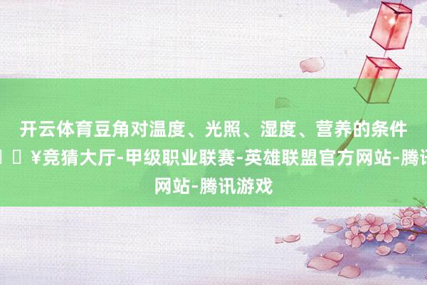开云体育豆角对温度、光照、湿度、营养的条件高-🔥竞猜大厅-甲级职业联赛-英雄联盟官方网站-腾讯游戏