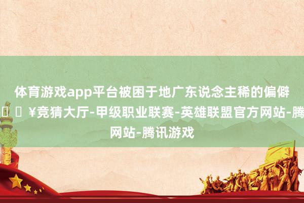 体育游戏app平台被困于地广东说念主稀的偏僻区域-🔥竞猜大厅-甲级职业联赛-英雄联盟官方网站-腾讯游戏