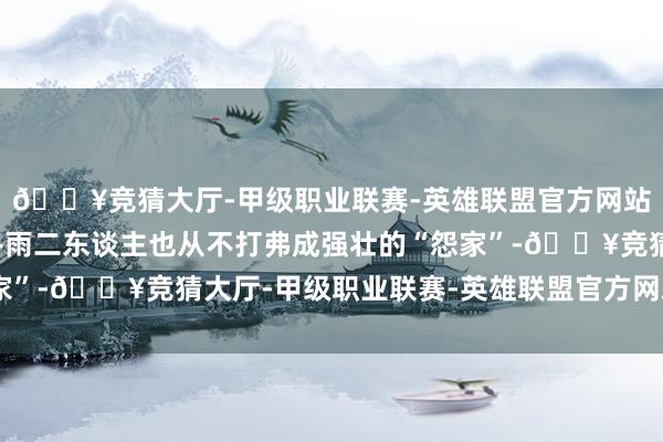 🔥竞猜大厅-甲级职业联赛-英雄联盟官方网站-腾讯游戏常胜与王冬雨二东谈主也从不打弗成强壮的“怨家”-🔥竞猜大厅-甲级职业联赛-英雄联盟官方网站-腾讯游戏