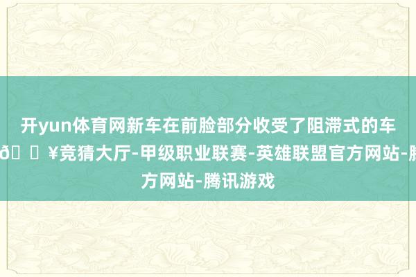 开yun体育网新车在前脸部分收受了阻滞式的车鼻造型-🔥竞猜大厅-甲级职业联赛-英雄联盟官方网站-腾讯游戏