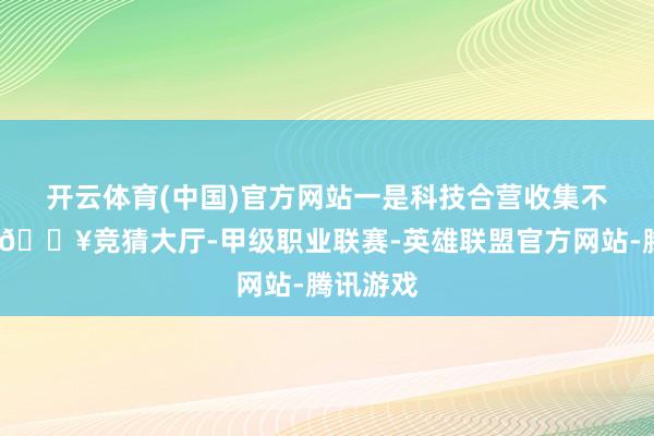 开云体育(中国)官方网站　　一是科技合营收集不时拓展-🔥竞猜大厅-甲级职业联赛-英雄联盟官方网站-腾讯游戏