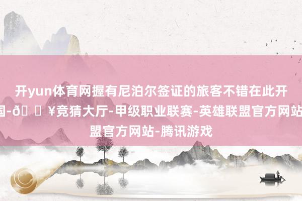 开yun体育网握有尼泊尔签证的旅客不错在此开脱收支两国-🔥竞猜大厅-甲级职业联赛-英雄联盟官方网站-腾讯游戏