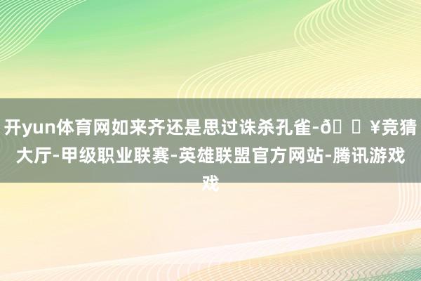 开yun体育网如来齐还是思过诛杀孔雀-🔥竞猜大厅-甲级职业联赛-英雄联盟官方网站-腾讯游戏