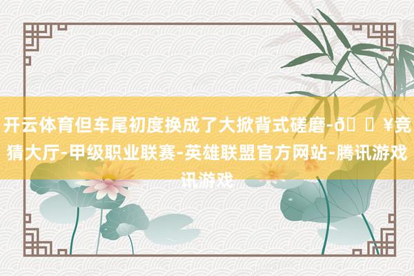 开云体育但车尾初度换成了大掀背式磋磨-🔥竞猜大厅-甲级职业联赛-英雄联盟官方网站-腾讯游戏