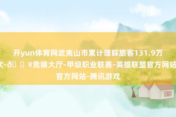 开yun体育网武夷山市累计理睬旅客131.9万东说念主次-🔥竞猜大厅-甲级职业联赛-英雄联盟官方网站-腾讯游戏