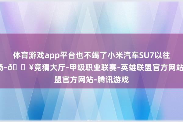 体育游戏app平台也不竭了小米汽车SU7以往的订价立场-🔥竞猜大厅-甲级职业联赛-英雄联盟官方网站-腾讯游戏