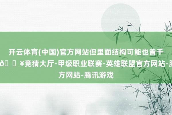开云体育(中国)官方网站但里面结构可能也曾千疮百孔-🔥竞猜大厅-甲级职业联赛-英雄联盟官方网站-腾讯游戏