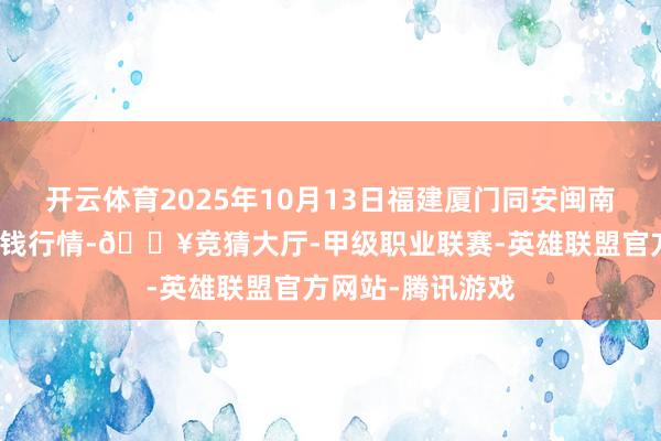 开云体育2025年10月13日福建厦门同安闽南果蔬批发阛阓价钱行情-🔥竞猜大厅-甲级职业联赛-英雄联盟官方网站-腾讯游戏